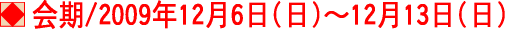会期　2009年12月6日(日)〜12月13日(日)