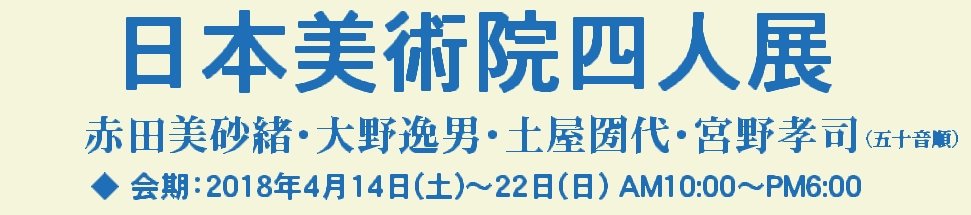日本美術院四人展 赤田美砂緒・大野逸男・土屋圀代・宮野孝司 会期：2018年4月14日(土)～22日(日)